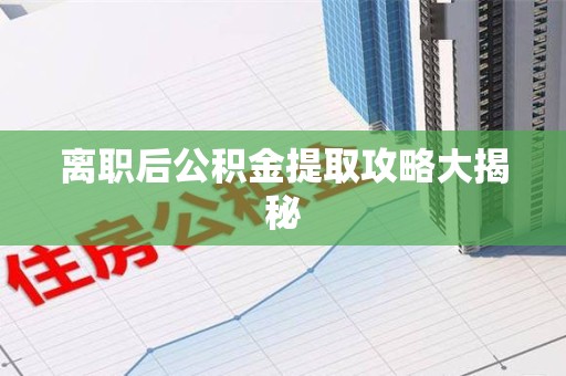 湾里离职后公积金提取攻略大揭秘