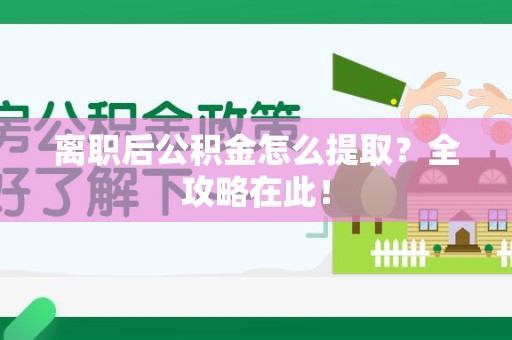 湾里离职后公积金怎么提取？全攻略在此！