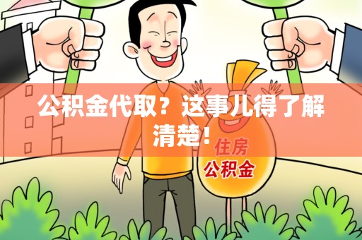 湾里公积金代取？这事儿得了解清楚！