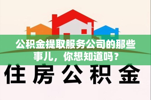 湾里公积金提取服务公司的那些事儿，你想知道吗？