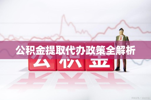 湾里公积金提取代办政策全解析