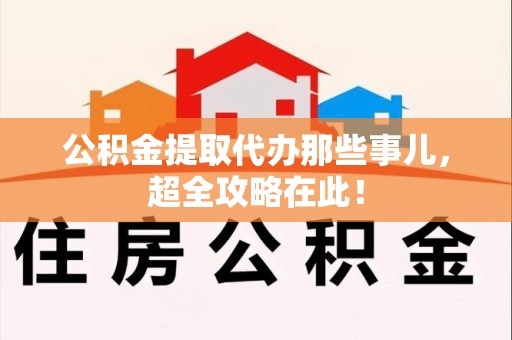 湾里公积金提取代办那些事儿,超全攻略在此! 湾里公积金提取代办那些事儿,超全攻略在此!