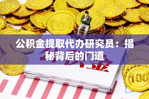 湾里公积金提取代办研究员：揭秘背后的门道