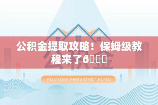 湾里公积金提取攻略！保姆级教程来了😎