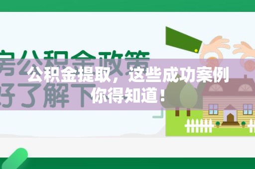 湾里公积金提取，这些成功案例你得知道！