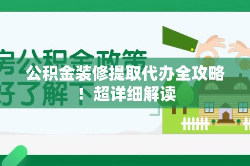 湾里公积金装修提取代办全攻略！超详细解读