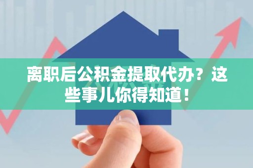 湾里离职后公积金提取代办?这些事儿你得知道! 湾里离职后公积金提取代办?这些事儿你得知道!