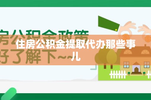湾里住房公积金提取代办那些事儿