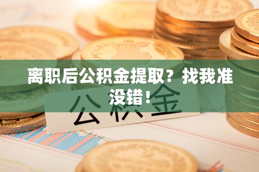湾里离职后公积金提取？找我准没错！