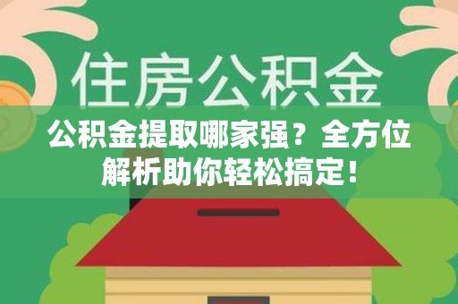 湾里公积金提取哪家强？全方位解析助你轻松搞定！